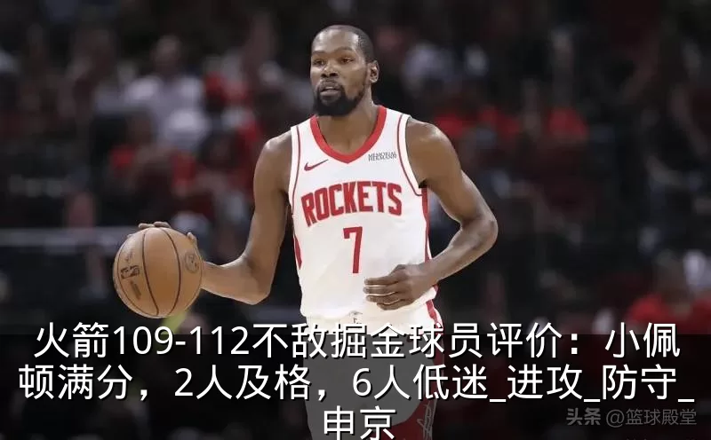 火箭109-112不敌掘金球员评价：小佩顿满分，2人及格，6人低迷_进攻_防守_申京