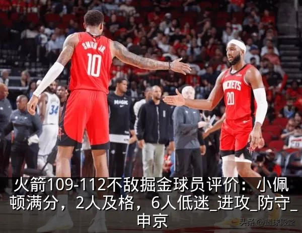 火箭109-112不敌掘金球员评价：小佩顿满分，2人及格，6人低迷_进攻_防守_申京