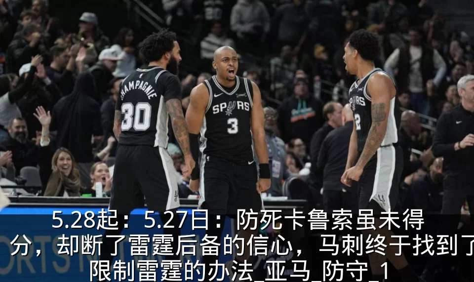 5.28起：5.27日：防死卡鲁索虽未得分，却断了雷霆后备的信心，马刺终于找到了限制雷霆的办法_亚马_防守_1